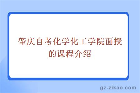肇慶自考化學(xué)化工學(xué)院面授的課程介紹