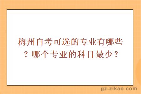 梅州自考可選的專(zhuān)業(yè)有哪些？哪個(gè)專(zhuān)業(yè)的科目最少？