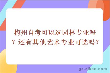 梅州自考可以選園林專(zhuān)業(yè)嗎？還有其他藝術(shù)專(zhuān)業(yè)可選嗎？