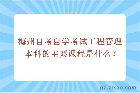 梅州自考自學(xué)考試工程管理本科的主要課程是什么？
