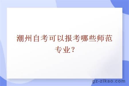 潮州自考可以報考哪些師范專(zhuān)業(yè)？