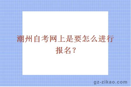 潮州自考網(wǎng)上是要怎么進(jìn)行報名？