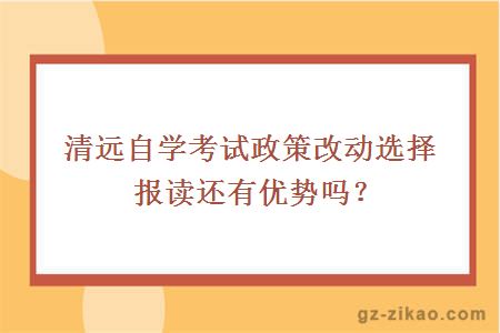 清遠自學(xué)考試政策改動(dòng)選擇報讀還有優(yōu)勢嗎？