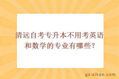 清遠自考專(zhuān)升本不用考英語(yǔ)和數學(xué)的專(zhuān)業(yè)有哪些？
