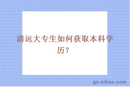 清遠大專(zhuān)生如何獲取本科學(xué)歷？