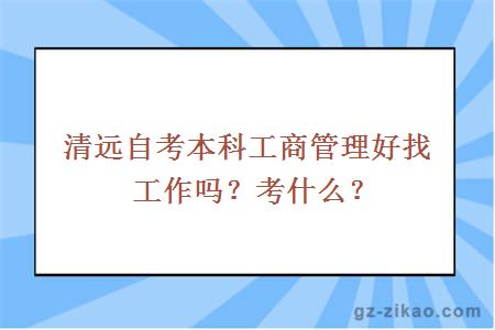 清遠自考本科工商管理好找工作嗎？考什么？
