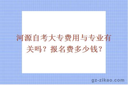 河源自考大專(zhuān)費用與專(zhuān)業(yè)有關(guān)嗎？報名費多少錢(qián)？