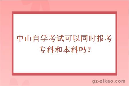 中山自學(xué)考試可以同時(shí)報考專(zhuān)科和本科嗎？