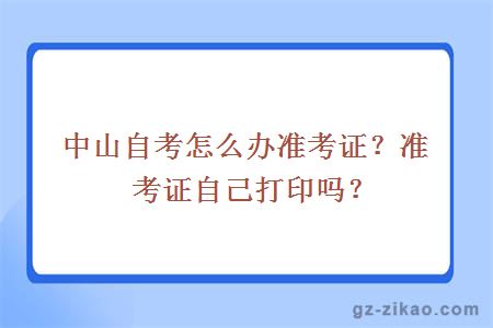 中山自考怎么辦準考證？準考證自己打印嗎？