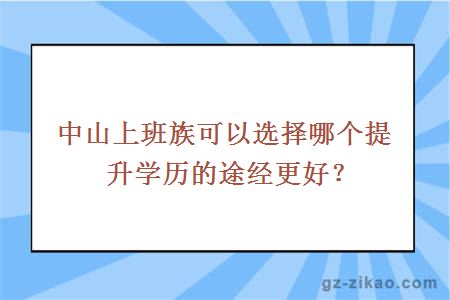中山上班族可以選擇哪個(gè)提升學(xué)歷的途經(jīng)更好？