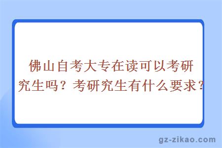 佛山自考大專(zhuān)在讀可以考研究生嗎？考研究生有什么要求？