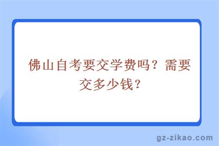 佛山自考要交學(xué)費嗎？需要交多少錢(qián)？