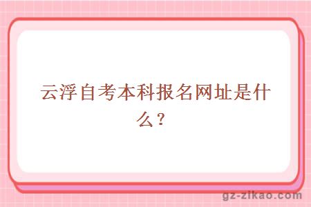 云浮自考本科報名網(wǎng)址是什么？