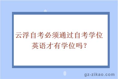 云浮自考必須通過(guò)自考學(xué)位英語(yǔ)才有學(xué)位嗎？
