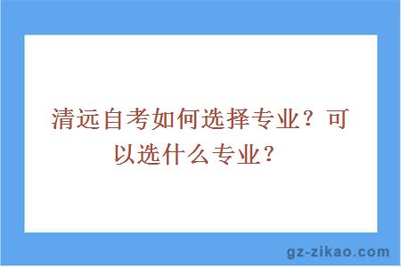 清遠自考如何選擇專(zhuān)業(yè)？可以選什么專(zhuān)業(yè)？