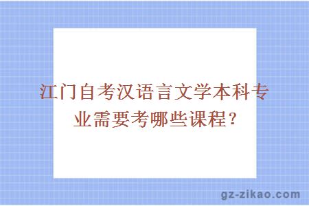 江門(mén)自考漢語(yǔ)言文學(xué)本科專(zhuān)業(yè)需要考哪些課程？