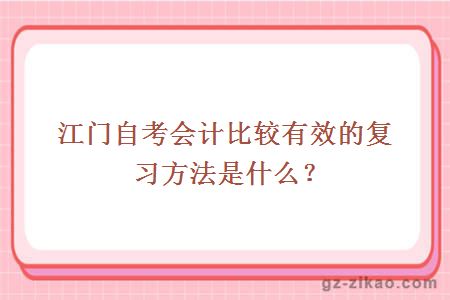 江門(mén)自考會(huì )計比較有效的復習方法是什么？