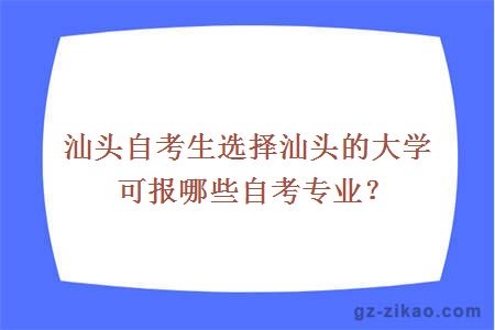 汕頭自考生選擇汕頭的大學(xué)可報哪些自考專(zhuān)業(yè)？
