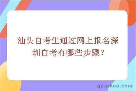 汕頭自考生通過(guò)網(wǎng)上報名深圳自考有哪些步驟？