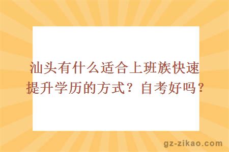 汕頭有什么適合上班族快速提升學(xué)歷的方式？自考好嗎？