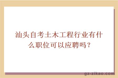 汕頭自考土木工程行業(yè)有什么職位可以應聘嗎？