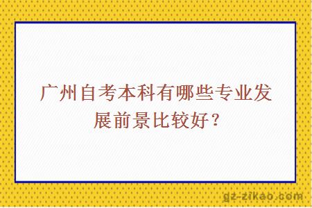 廣州自考本科有哪些專(zhuān)業(yè)發(fā)展前景比較好？