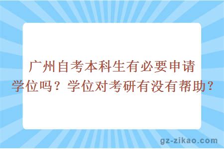 廣州自考本科生有必要申請學(xué)位嗎？學(xué)位對考研有沒(méi)有幫助？