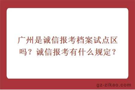 廣州是誠信報考檔案試點(diǎn)區嗎？誠信報考有什么規定？