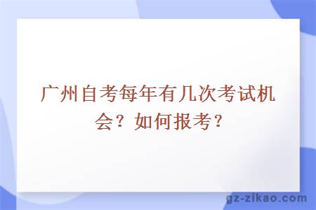 廣州自考每年有幾次考試機會(huì )？如何報考？