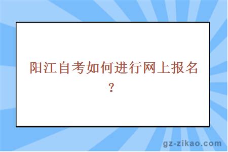 陽(yáng)江自考如何進(jìn)行網(wǎng)上報名？