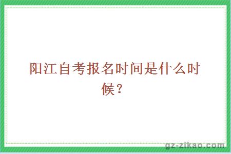 陽(yáng)江自考報名時(shí)間是什么時(shí)候？
