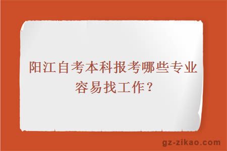 陽(yáng)江自考本科報考哪些專(zhuān)業(yè)容易找工作？