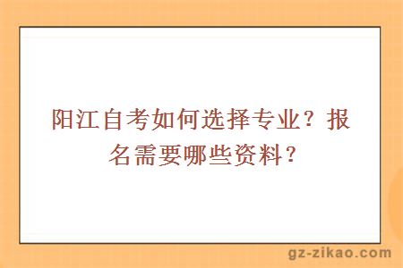 陽(yáng)江自考如何選擇專(zhuān)業(yè)？報名需要哪些資料？