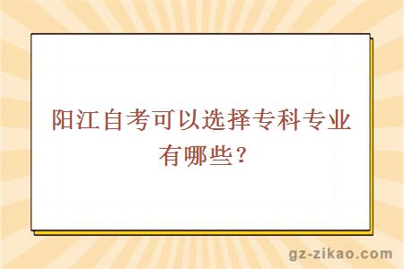 陽(yáng)江自考可以選擇專(zhuān)科專(zhuān)業(yè)有哪些？