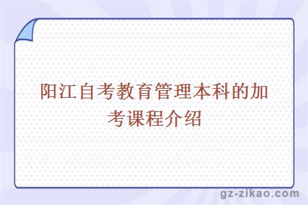 陽(yáng)江自考教育管理本科的加考課程介紹