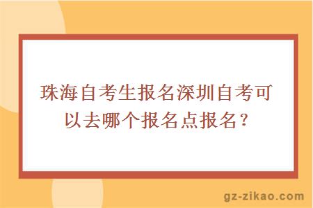 珠海自考生報名深圳自考可以去哪個(gè)報名點(diǎn)報名？
