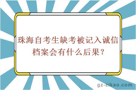 珠海自考生缺考被記入誠信檔案會(huì )有什么后果？
