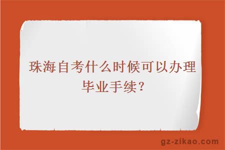珠海自考什么時(shí)候可以辦理畢業(yè)手續？