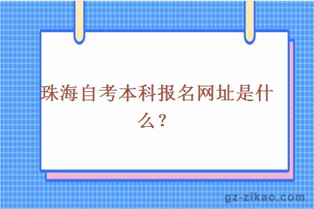 珠海自考本科報名網(wǎng)址是什么？