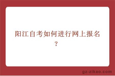 陽(yáng)江自考如何進(jìn)行網(wǎng)上報
