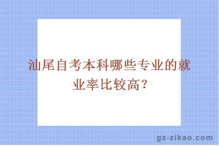 汕尾自考本科哪些專(zhuān)業(yè)的就業(yè)率比較高？
