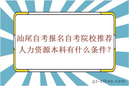 汕尾自考報名自考院校推薦人力資源本科有什么條件？