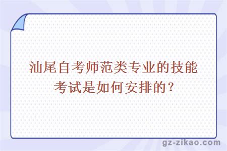 汕尾自考師范類(lèi)專(zhuān)業(yè)的技能考試是如何安排的？