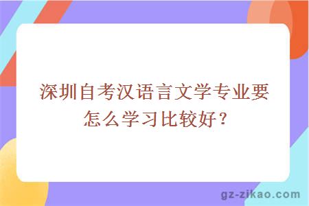 深圳自考漢語(yǔ)言文學(xué)專(zhuān)業(yè)要怎么學(xué)習比較好？