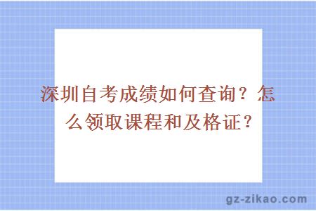深圳自考成績(jì)如何查詢(xún)？怎么領(lǐng)取課程和及格證？