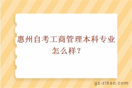 惠州自考工商管理本科專(zhuān)業(yè)怎么樣？