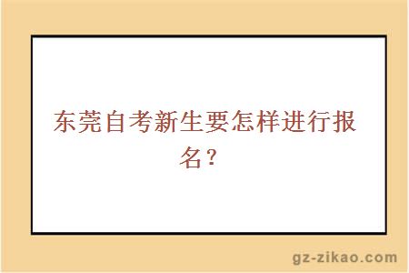 東莞自考新生要怎樣進(jìn)行報名？