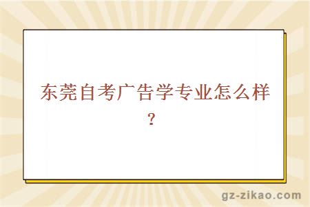 東莞自考廣告學(xué)專(zhuān)業(yè)怎么樣？