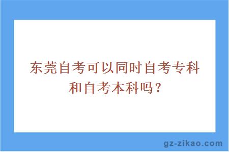 東莞自考可以同時(shí)自考專(zhuān)科和自考本科嗎？