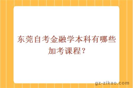 東莞自考金融學(xué)本科有哪些加考課程？